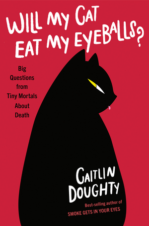 Will My Cat Eat My Eyeballs? Big Questions from Tiny Mortals About Death