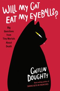 Will My Cat Eat My Eyeballs? Big Questions from Tiny Mortals About Death
