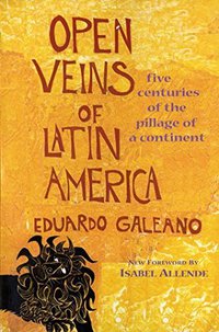 Open Veins of Latin America: Five Centuries of the Pillage of a Continent (Monthly Review Press 1997)