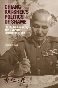 Chiang Kai-shek’s Politics of Shame (Harvard University Asia Center 2021)