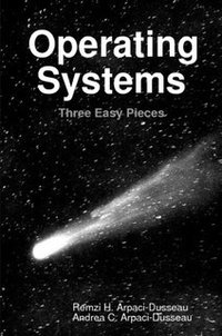 Operating Systems: Three Easy Pieces (Arpaci-Dusseau Books, LLC 2018)