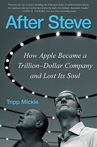 After Steve: How Apple Became a Trillion-Dollar Company and Lost Its Soul (William Morrow & Company 2022)