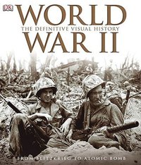 World War II: The Definitive Visual History: From Blitzkrieg to the Atom Bomb