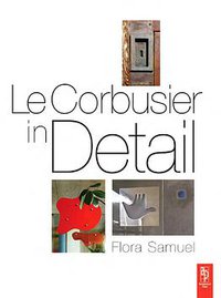 Le Corbusier in Detail (Elsevier 2007)