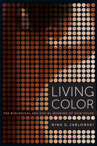 Living Color: The Biological and Social Meaning of Skin Color (University of California Press 2012)