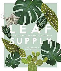 Leaf Supply: A Guide to Keeping Happy House Plants (Smith Street Books 2018)
