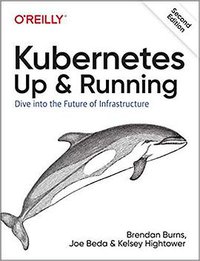 Kubernetes: Up and Running, 2nd Edition (O'Reilly Media 2019)