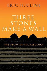 Three Stones Make a Wall: The Story of Archaeology (Princeton University Press 2017)