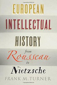 European Intellectual History from Rousseau to Nietzsche (Yale University Press 2015)