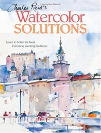 Charles Reid's Watercolor Solutions (North Light Books 2008)