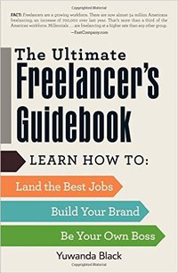 The Ultimate Freelancer's Guidebook: Learn How to Land the Best Jobs, Build Your Brand, and Be Your Own Boss