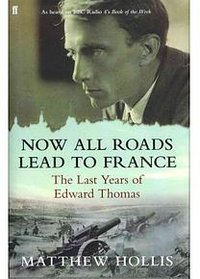 Now All Roads Lead to France The Last Years of Edward Thomas
