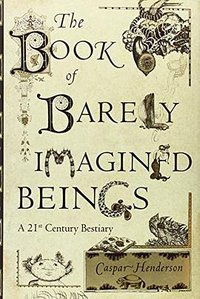 The Book of Barely Imagined Beings (University Of Chicago Press 2013)