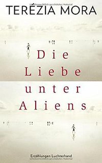 Die Liebe unter Aliens (Luchterhand Literaturverlag 2016)