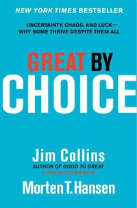 Great by Choice: Uncertainty, Chaos, and Luck--Why Some Thrive Despite Them All (Harper Business 2011)