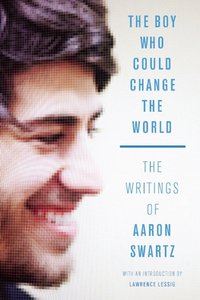 The Boy Who Could Change the World: The Writings of Aaron Swartz