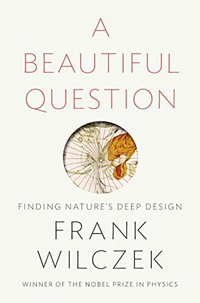 A Beautiful Question: Finding Nature's Deep Design (Penguin Press 2015)