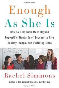 Enough As She Is: How to Help Girls Move Beyond Impossible Standards of Success to Live Healthy, Happy, and Fulfilling Lives (Harper 2018)