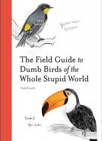 The Field Guide to Dumb Birds of the Whole Stupid World (Chronicle Books 2021)