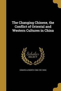 The Changing Chinese, the Conflict of Oriental and Western Cultures in China (Wentworth Press 2016)