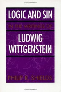 Logic and Sin in the Writings of Ludwig Wittgenstein (CHICAGO U.P. 1998)