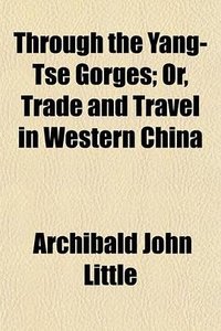 Through the Yang-Tse Gorges; Or, Trade and Travel in Western China (General Books LLC 2009)