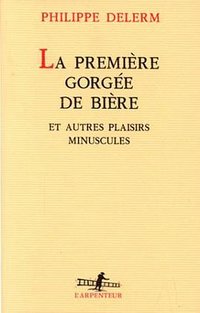 LA Premiere Gorgee De Biere Et Autres Plaisirs Minuscules (L'arpenteur) (Gallimard 1997)