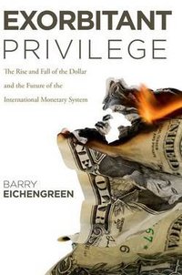 Exorbitant Privilege: The Rise and Fall of the Dollar and the Future of the International Monetary System (Oxford University Press, USA 2011)