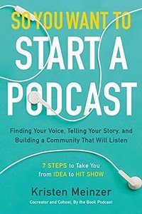So You Want to Start a Podcast: Finding Your Voice, Telling Your Story, and Building a Community That Will Listen (William Morrow 2019)