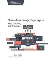 Serverless Single Page Apps: Fast, Scalable, and Available (Pragmatic Bookshelf 2016)