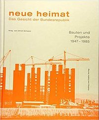 neue heimat. Das Gesicht der Bundesrepublik: Bauten und Projekte 1947 - 1985
