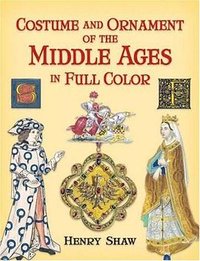 Costume and Ornament of the Middle Ages in Full Color