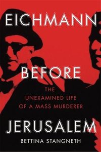 Eichmann before Jerusalem (Bodley Head 2014)
