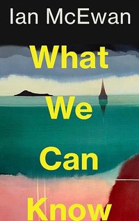 What We Can Know (Jonathan Cape 2025)