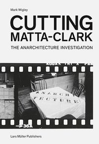 Cutting Matta-Clark: The Anarchitecture Investigation