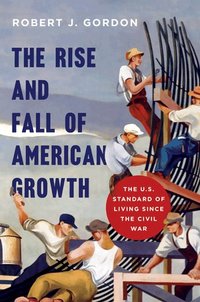The Rise and Fall of American Growth: The U.S. Standard of Living since the Civil War (Princeton University Press 2016)