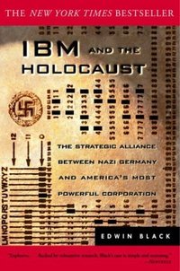 IBM and the Holocaust: The Strategic Alliance Between Nazi Germany and America's Most Powerful Corporation (Three Rivers Press 2002)