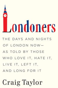 Londoners: The Days and Nights of London Now - As Told by Those Who Love It, Hate It, Live It, Left It, and Long for It (Ecco 2012)