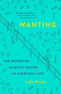 Wanting: The Power of Mimetic Desire in Everyday Life (St. Martin's Press 2021)