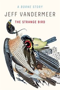The Strange Bird: A Borne Story (MCD x FSG Originals 2017)
