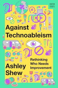 Against Technoableism: Rethinking Who Needs Improvement (W. W. Norton & Company 2023)