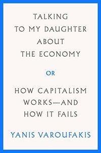 Talking to My Daughter About the Economy: or, How Capitalism Works—and How It Fails (Farrar, Straus and Giroux 2018)