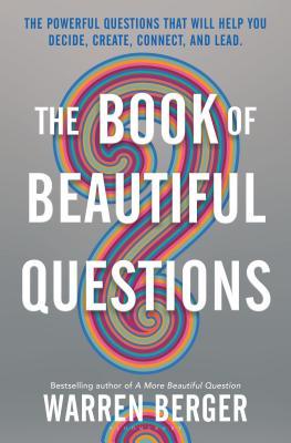 The Book of Beautiful Questions: The Powerful Questions That Will Help You Decide, Create, Connect, and Lead
