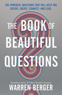 The Book of Beautiful Questions: The Powerful Questions That Will Help You Decide, Create, Connect, and Lead (Bloomsbury Publishing 2018)