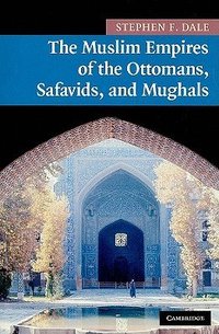 The Muslim Empires of the Ottomans, Safavids, and Mughals (Cambridge University Press 2010)