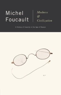 Madness and Civilization: A History of Insanity in the Age of Reason (Vintage 2013)