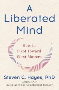 A Liberated Mind: How to Pivot Toward What Matters (Avery 2019)