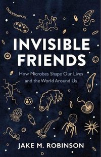 Invisible Friends: How Microbes Shape our Lives and the World around us