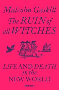 The Ruin of All Witches: Life and Death in the New World (Allen Lane 2021)