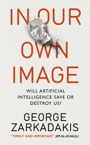 In Our Own Image: Will Artificial Intelligence Save or Destroy Us?